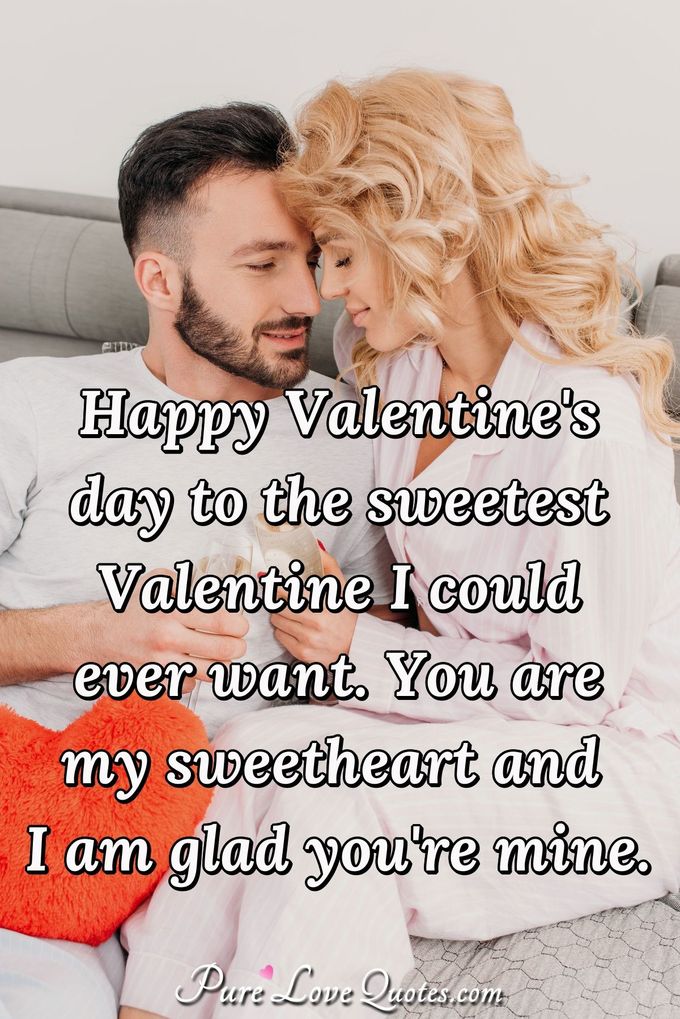 Happy Valentine's Day to the sweetest Valentine I could want. You are my sweetheart and I am glad you're mine. - Anonymous