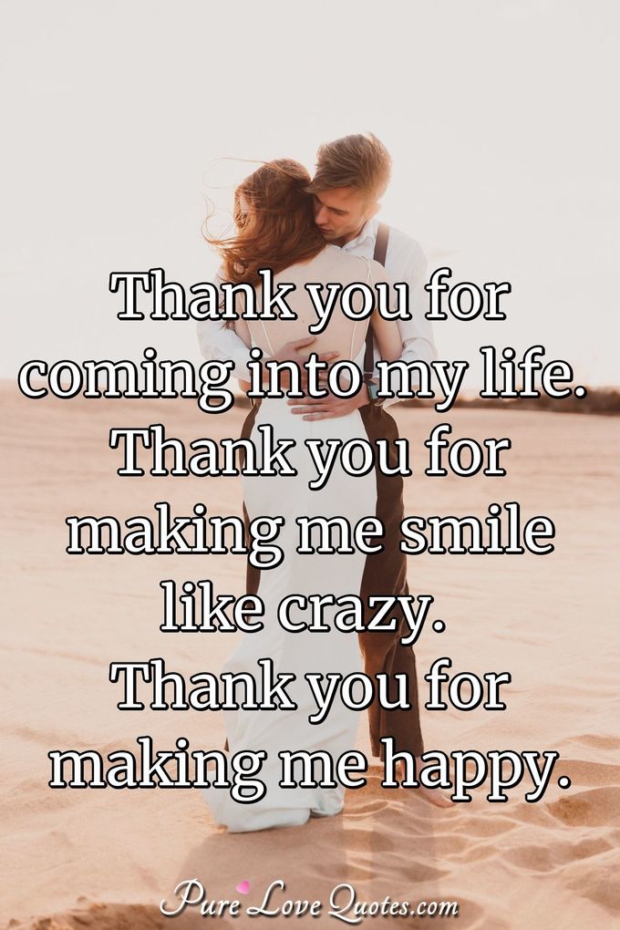 Thank you for coming into my life. Thank you for making me smile like crazy. Thank you for making me happy. - Anonymous