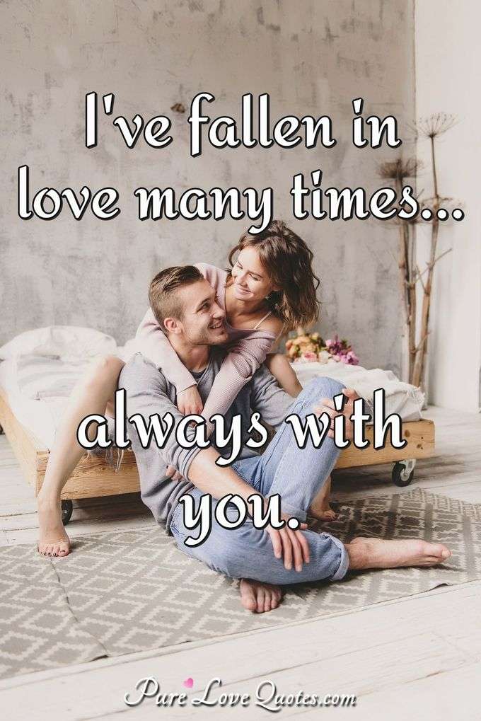 i"ve fallen in love many times. always with you.
