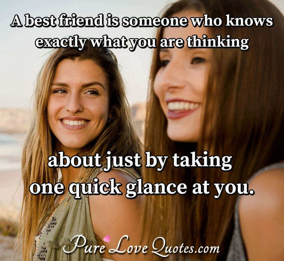 A best friend is someone who knows exactly what you are thinking about ...