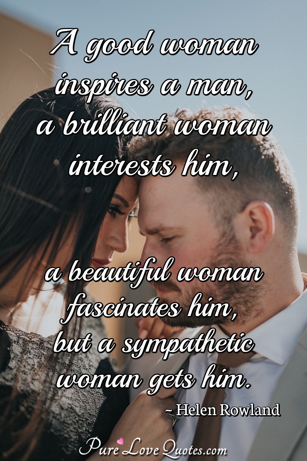 A Good Woman Inspires A Man A Brilliant Woman Interests Him A Beautiful Woman Purelovequotes