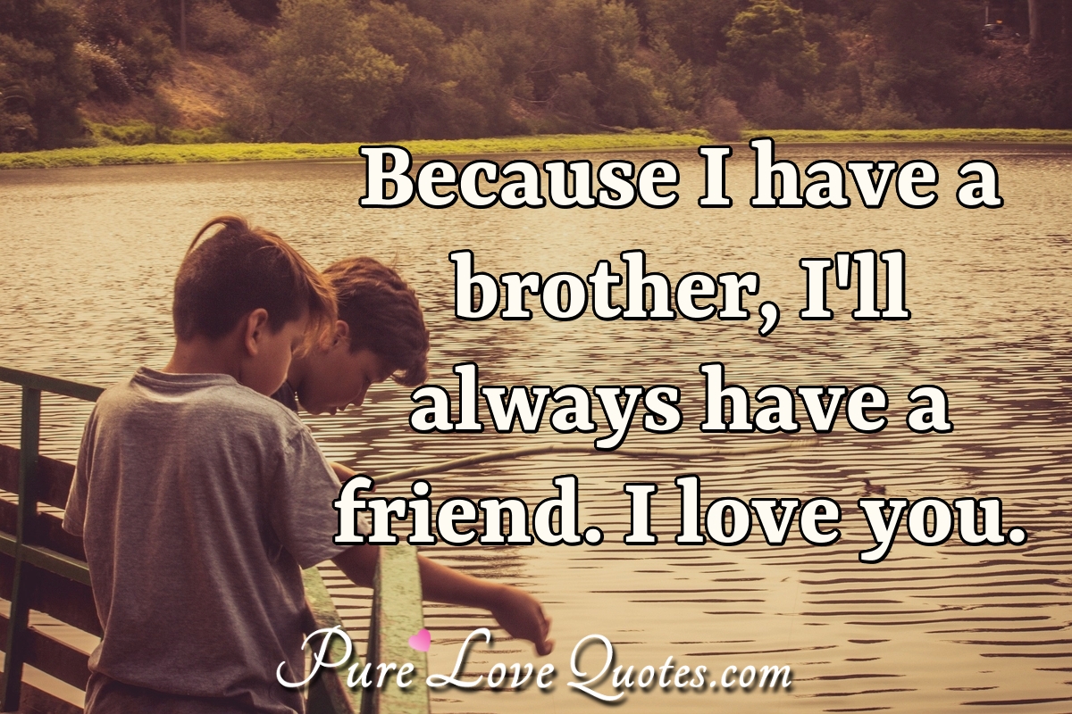 Because I Have A Brother Ill Always Have A Friend I Love You Purelovequotes