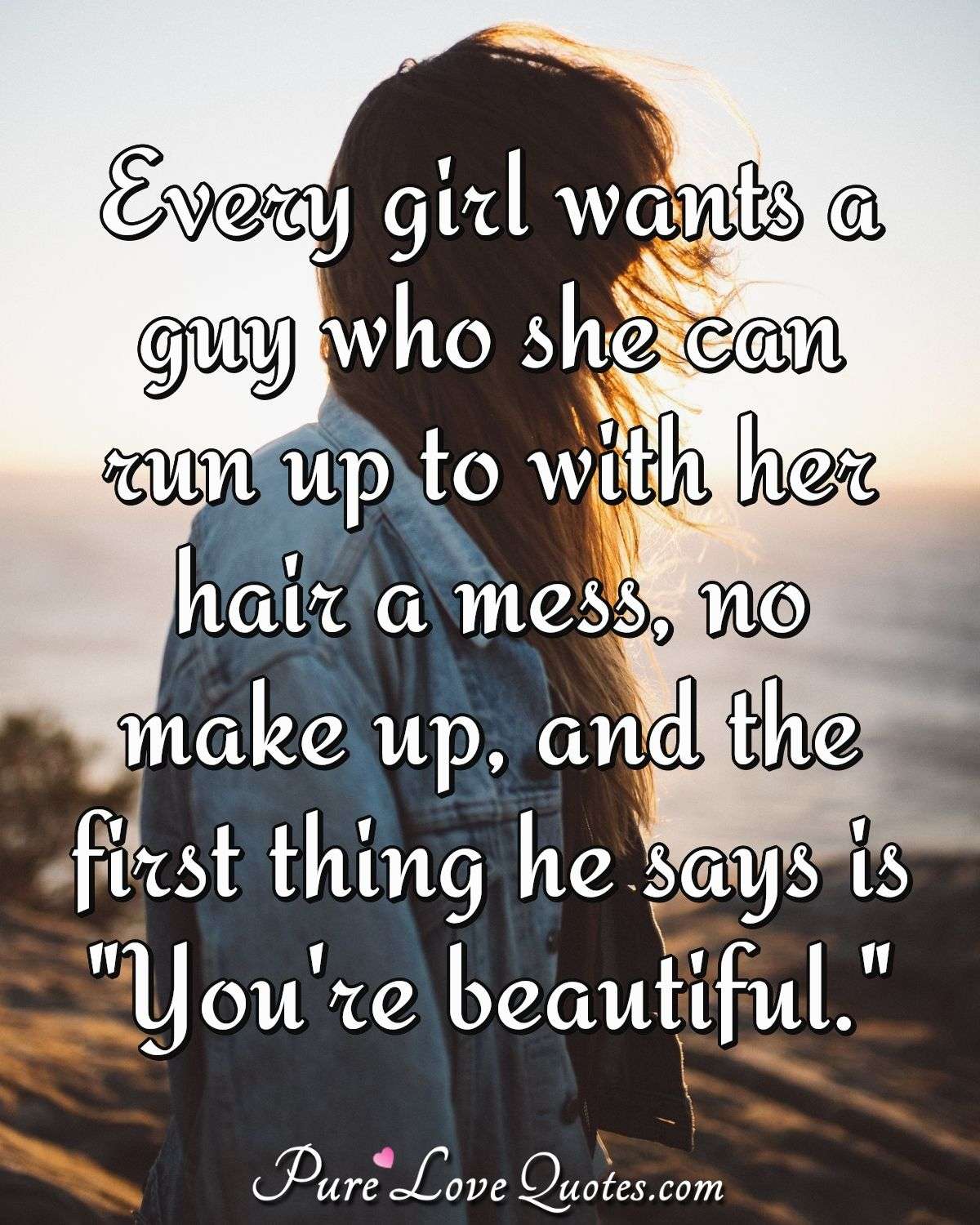 Every Girl Wants A Guy Who She Can Run Up To With Her Hair A Mess No Make Up Purelovequotes