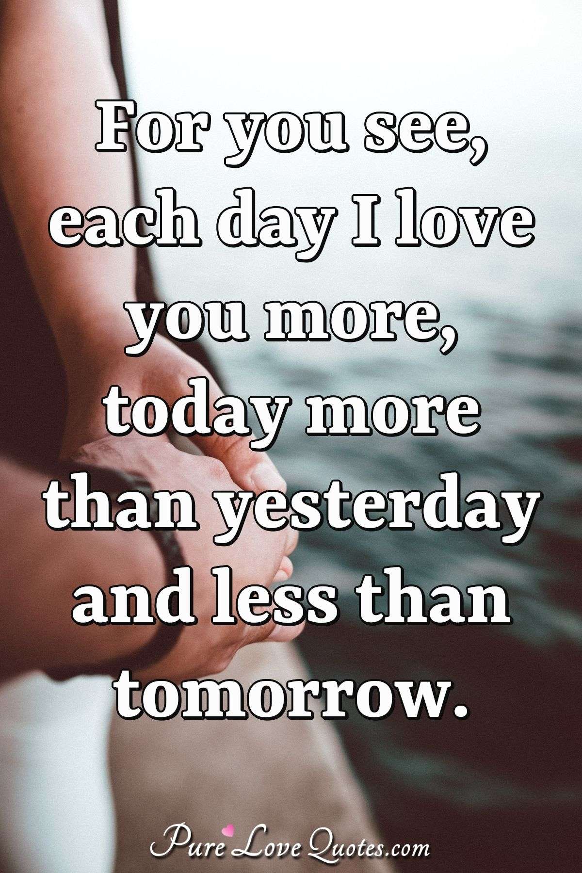 For You See Each Day I Love You More Today More Than Yesterday And Less Than Purelovequotes