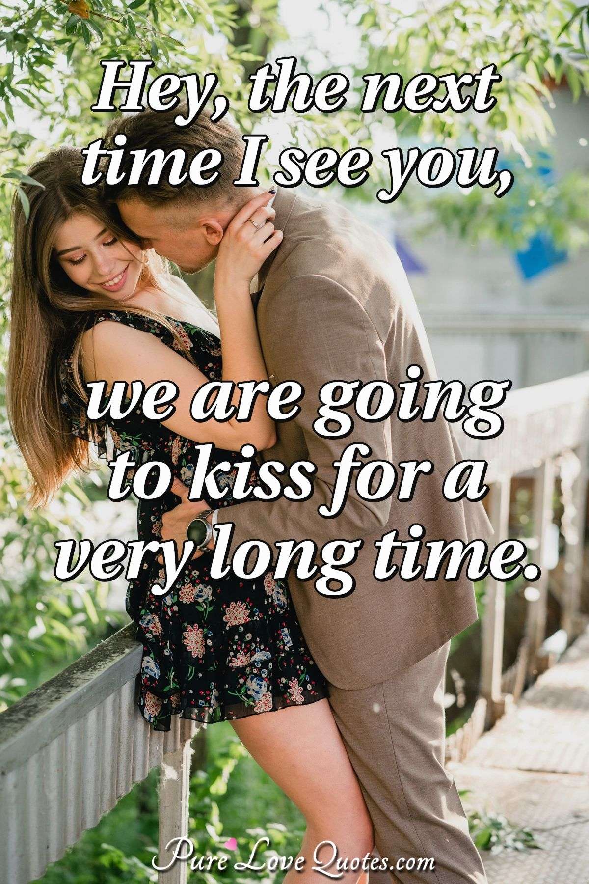 Hey The Next Time I See You We Are Going To Kiss For A Very Long Time Purelovequotes