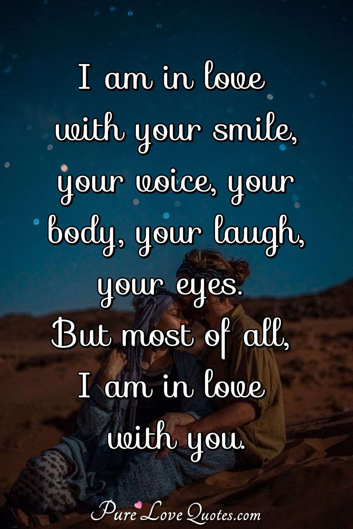 I am in love with your smile, your voice, your body, your laugh, your ...