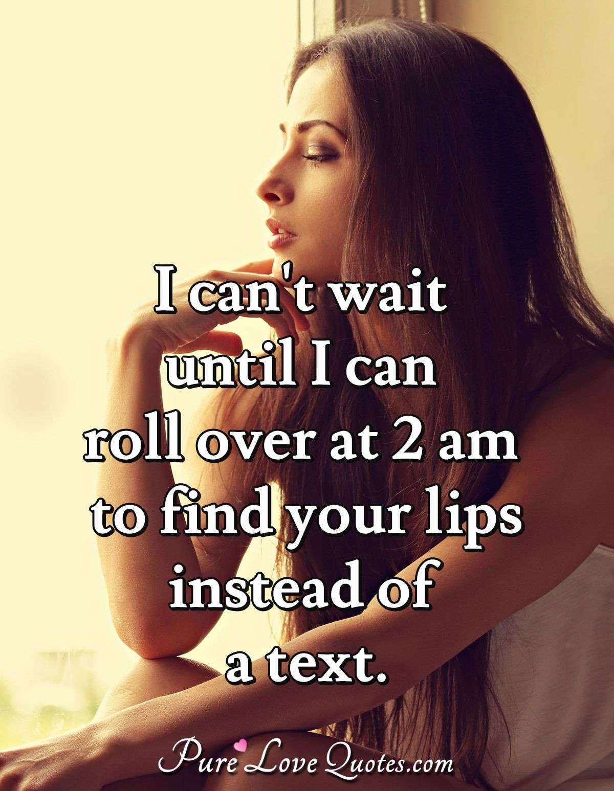 I Can T Wait Until I Can Roll Over At 2 Am To Find Your Lips Instead Of A Text Purelovequotes
