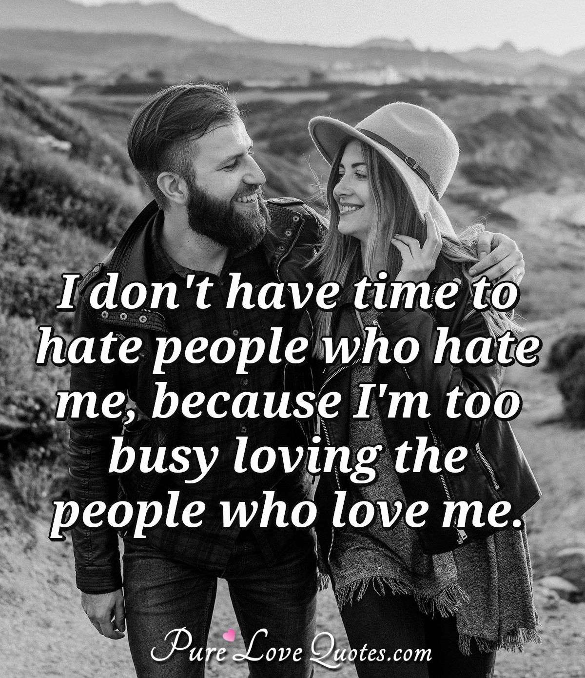 I don't have time to hate people who hate me, because I'm too busy ...