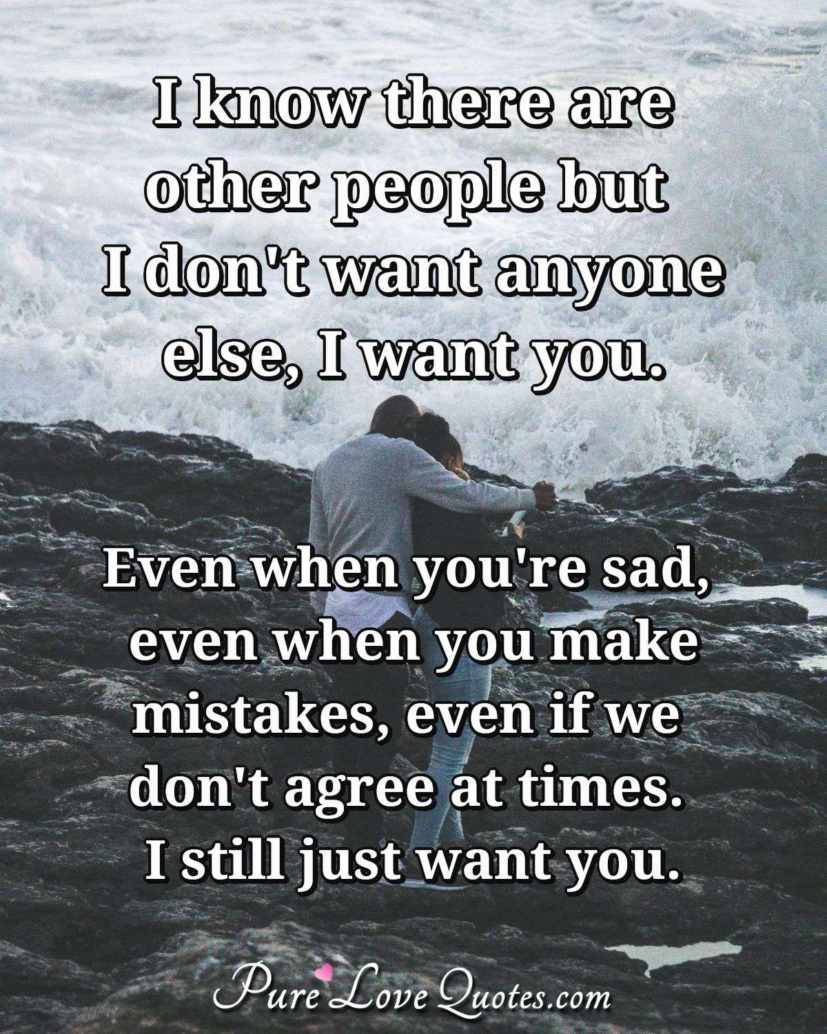 I Know There Are Other People But I Don t Want Anyone Else I Want You 