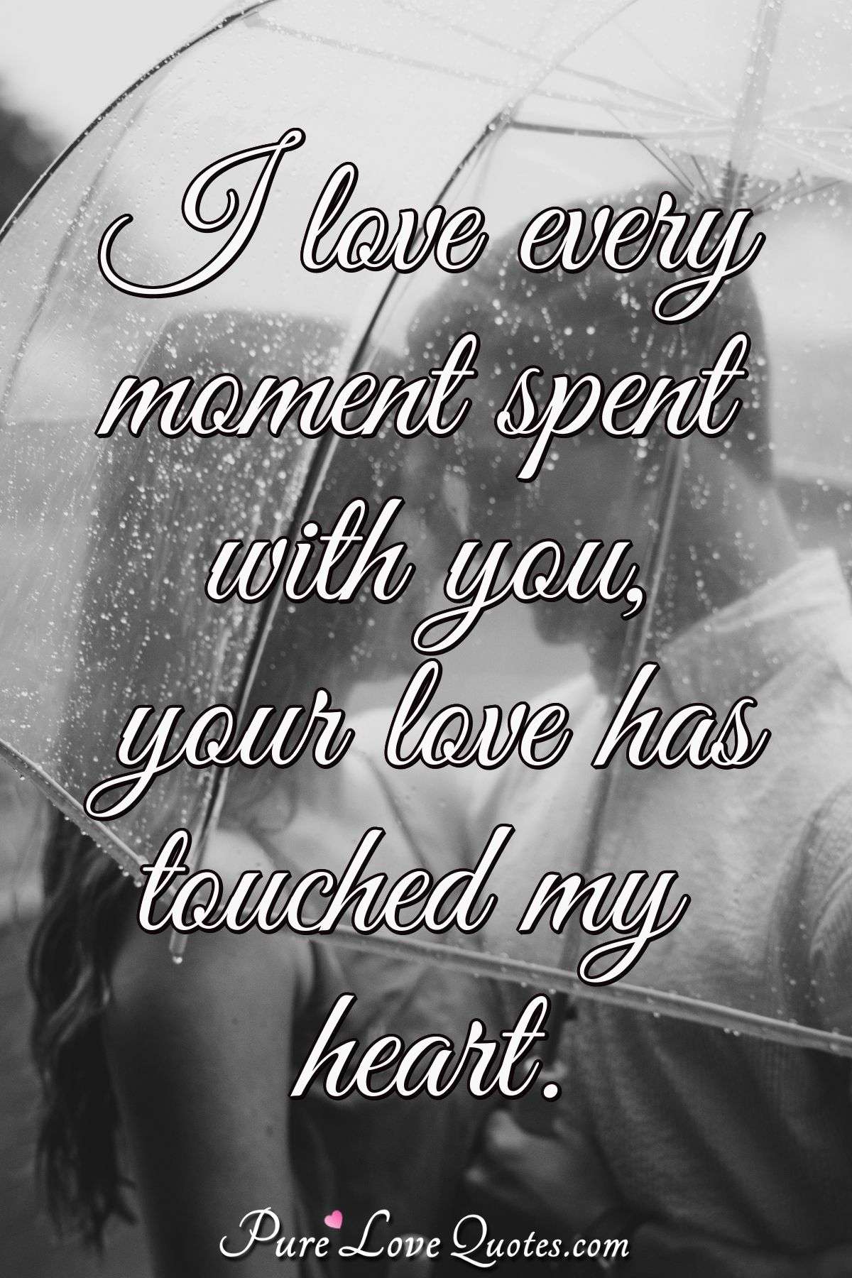 I love every moment spent with you, your love has touched my heart.