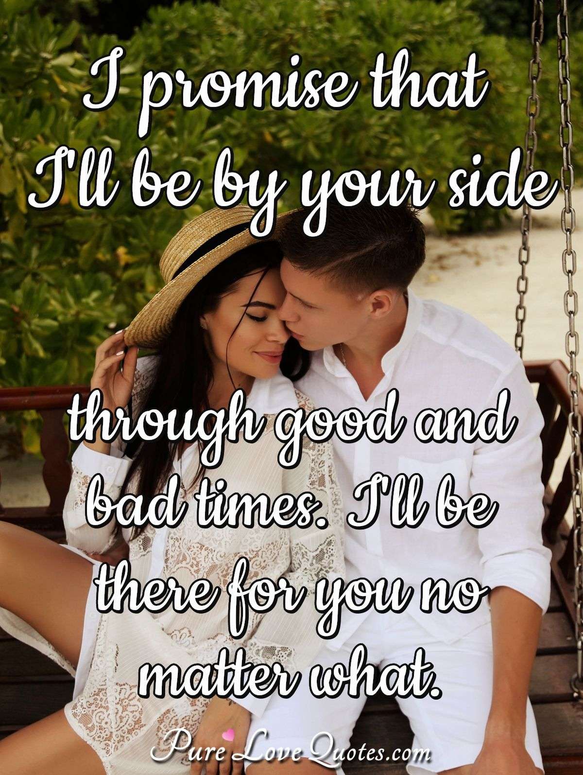 I promise that I'll be by your side through good and bad times. I ...
