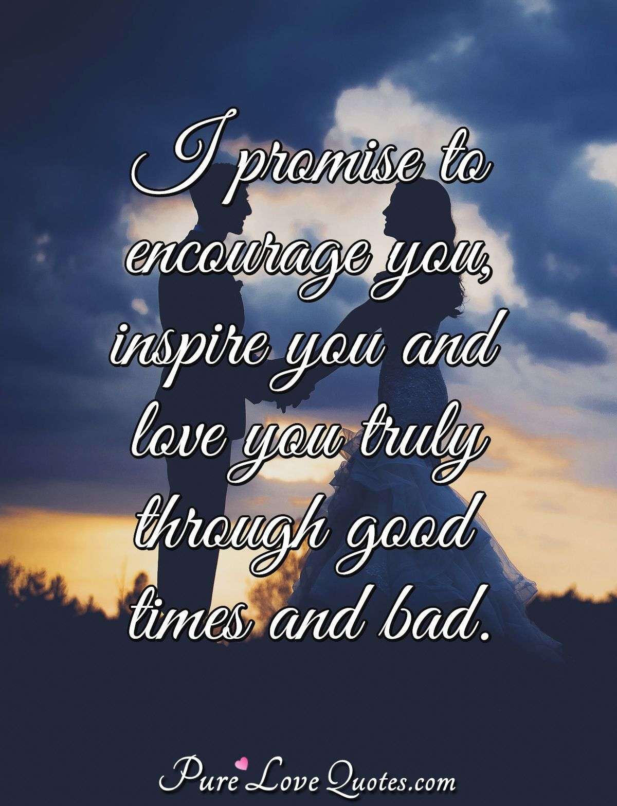 I Promise To Encourage You, Inspire You And Love You Truly Through Good Times... | Purelovequotes