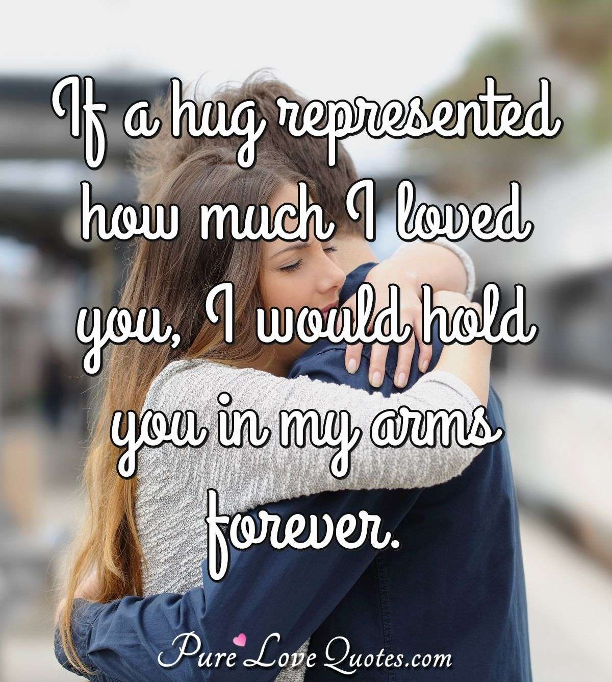 If a hug represented how much I loved you, I would hold you in my ...