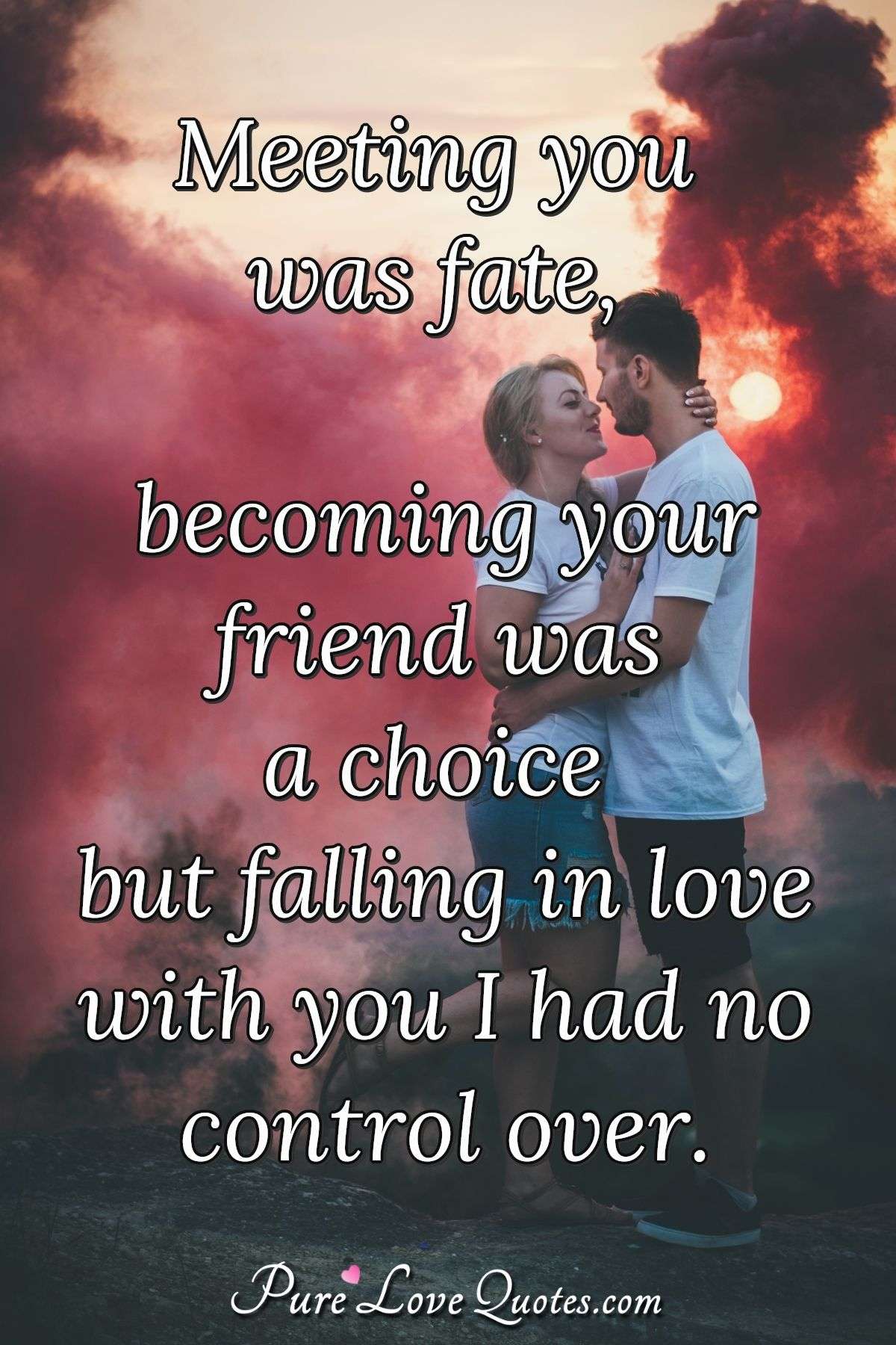 Meeting You Was Fate Becoming Your Friend Was A Choice But Falling In Love Purelovequotes