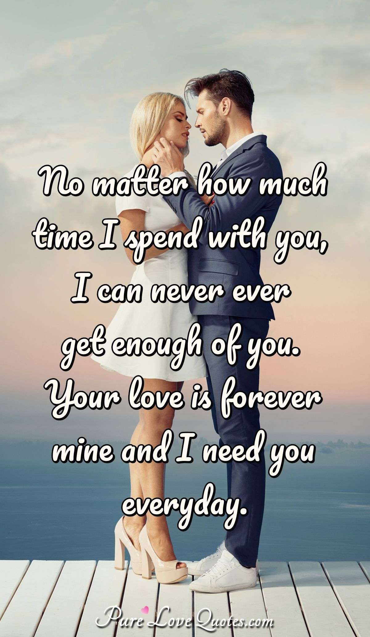 No matter time I with you, I can never ever get enough of you.... | PureLoveQuotes