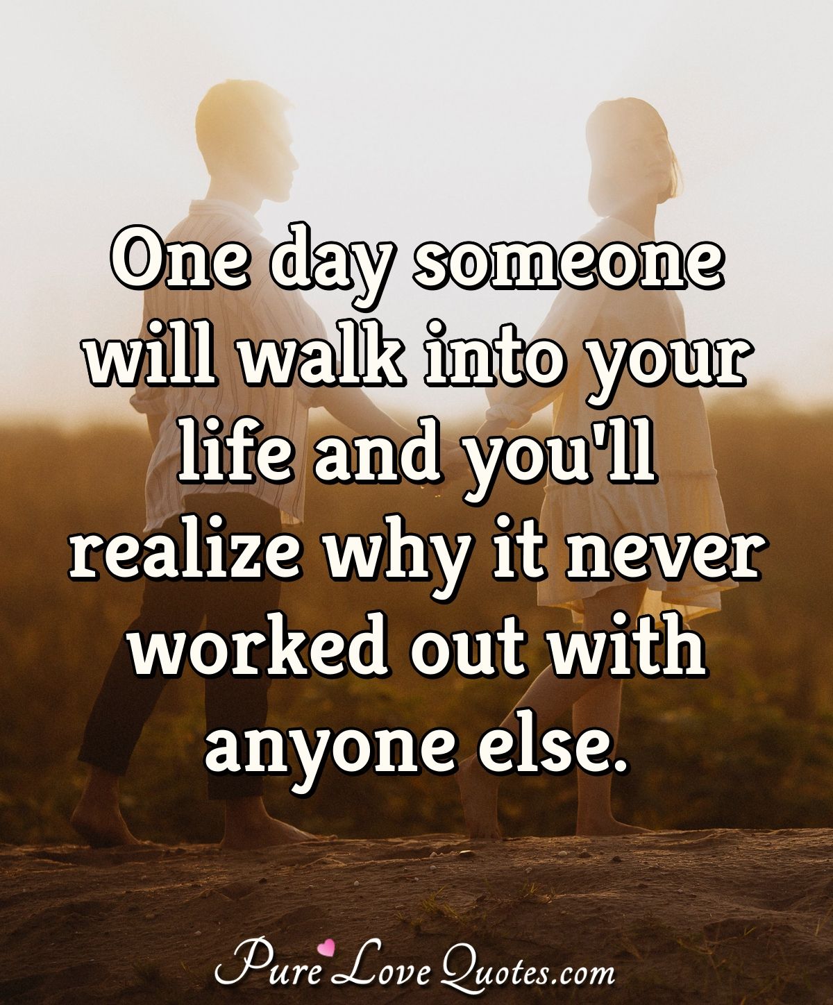 One day someone will walk into your life and you'll realize why it ...