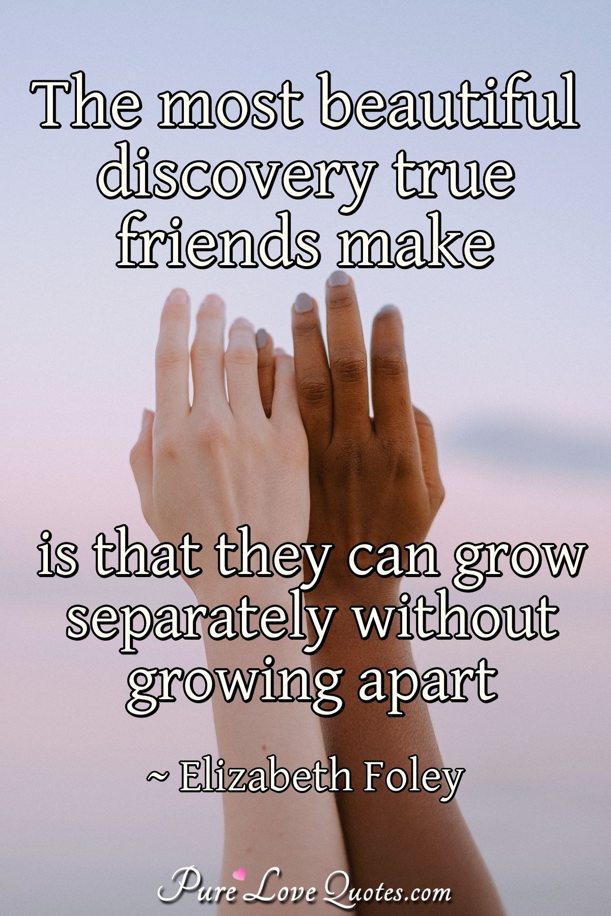 The Most Beautiful Discovery True Friends Make Is That They Can Grow 