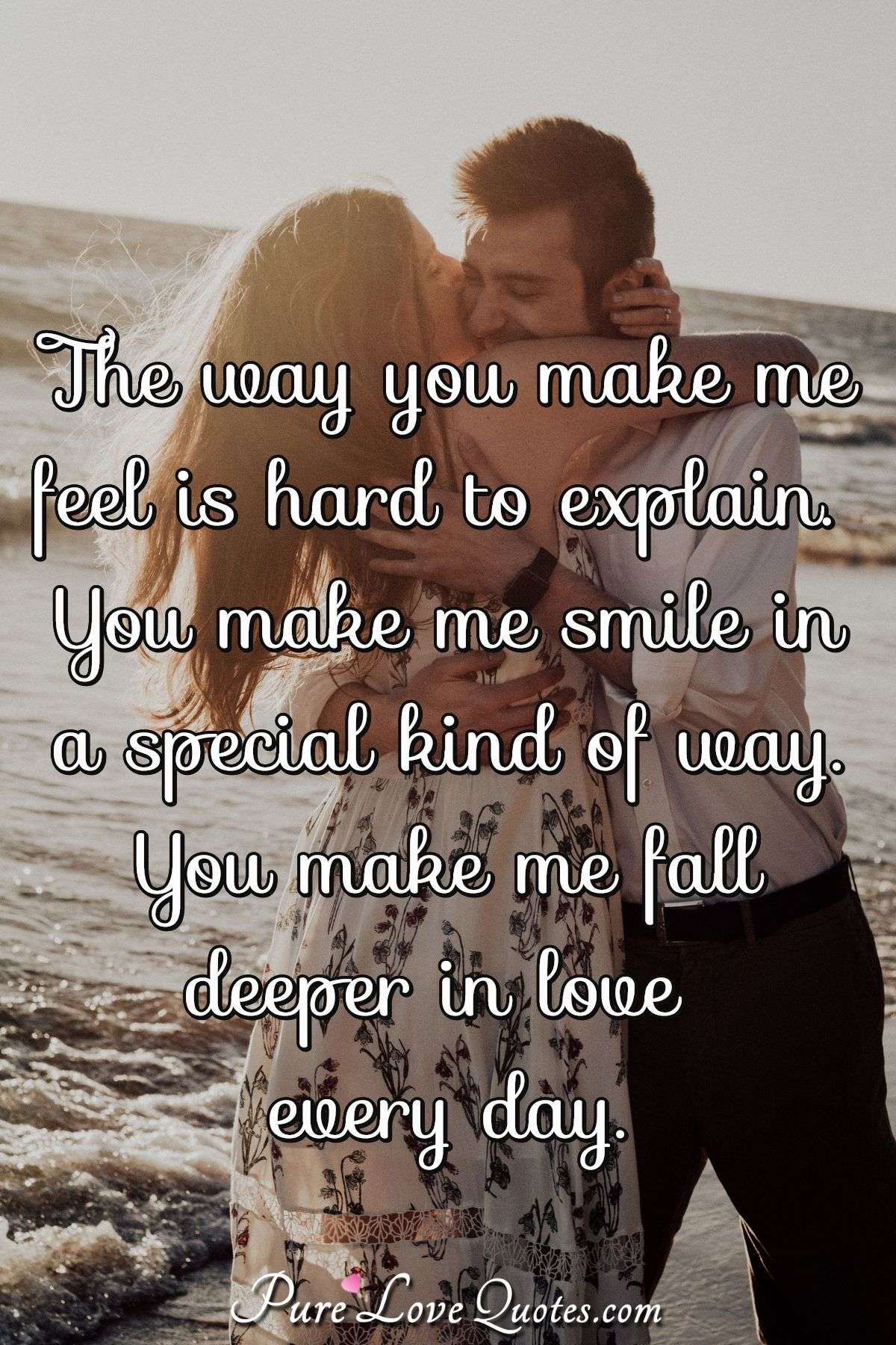 The way you make me feel is hard to explain. You make me smile in a ...