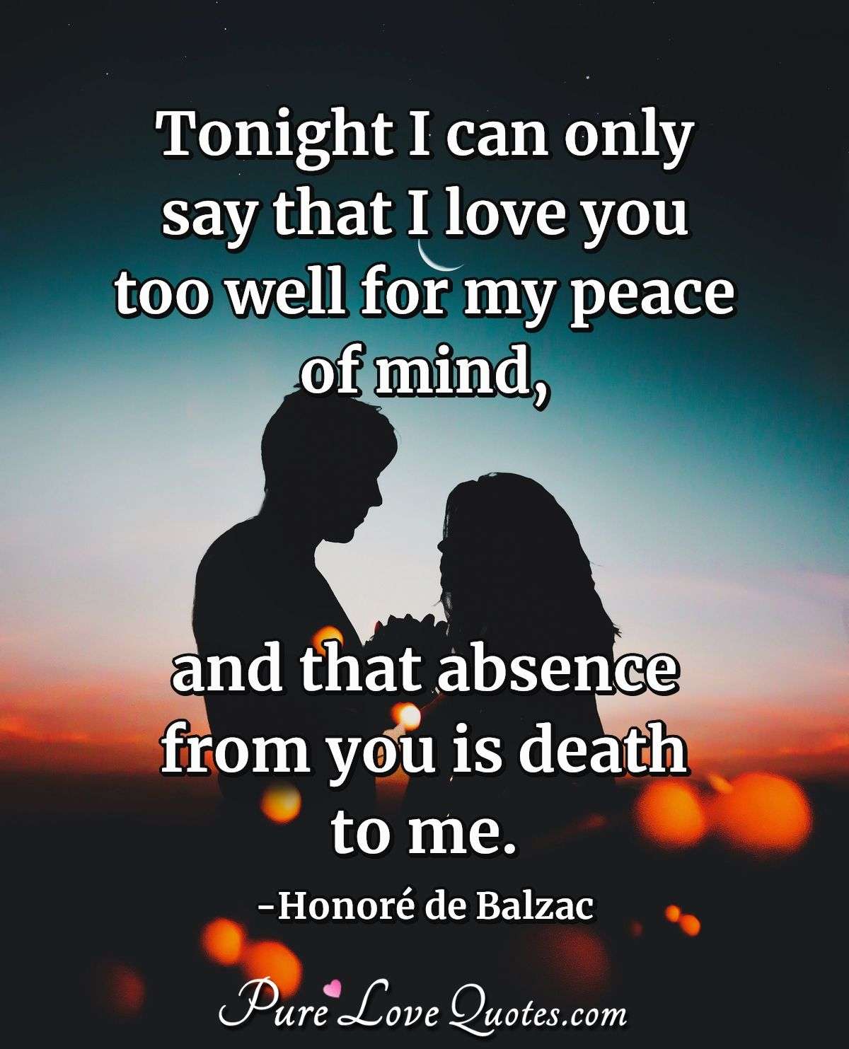 Tonight I can only say that I love you too well for my peace of ...
