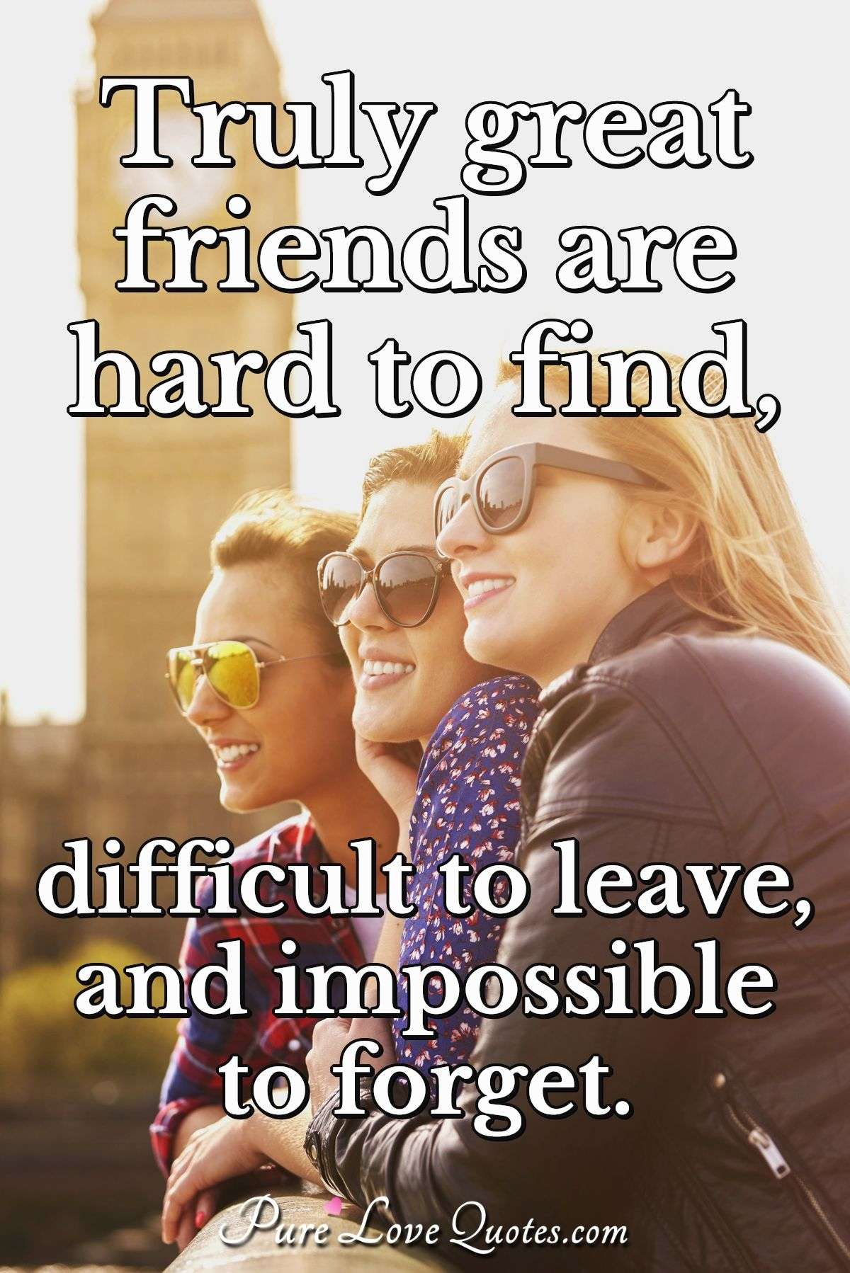 Truly Great Friends Are Hard To Find Difficult To Leave And Impossible To Purelovequotes