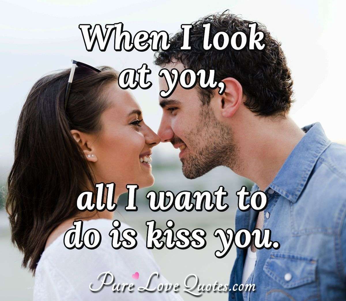 I like to way you kiss me. Kiss you. I Kiss you. Kiss to me. Kiss Everytime i look at you.