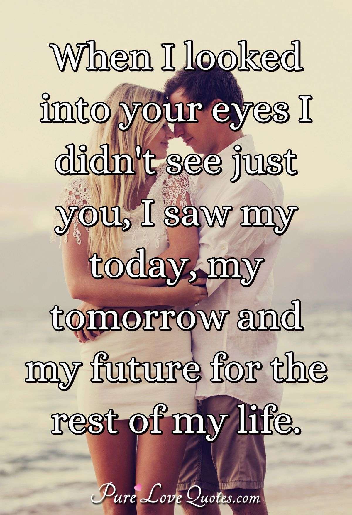 When I Looked Into Your Eyes I Didn T See Just You I Saw My Today My Tomorrow Purelovequotes