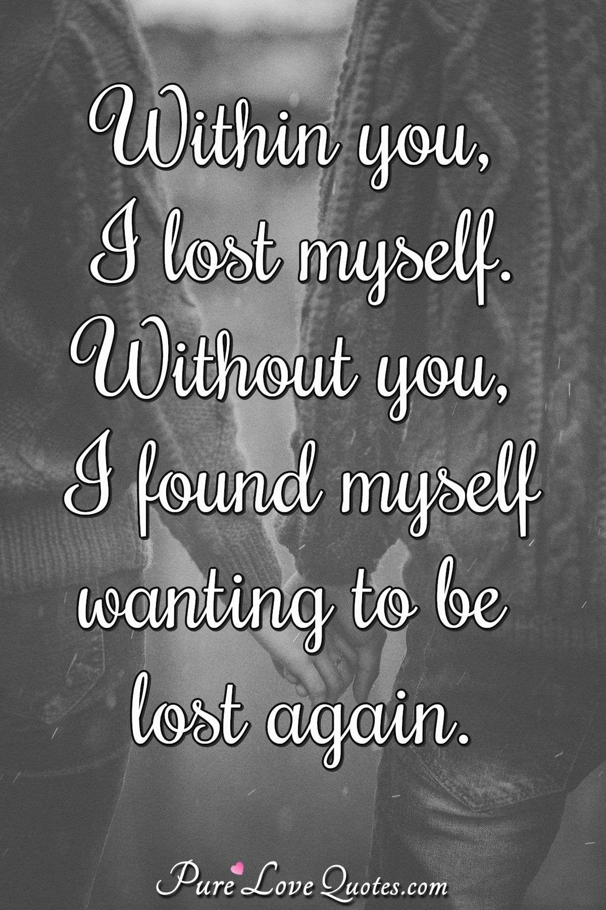 Within You I Lost Myself Without You I Found Myself Wanting To Be 