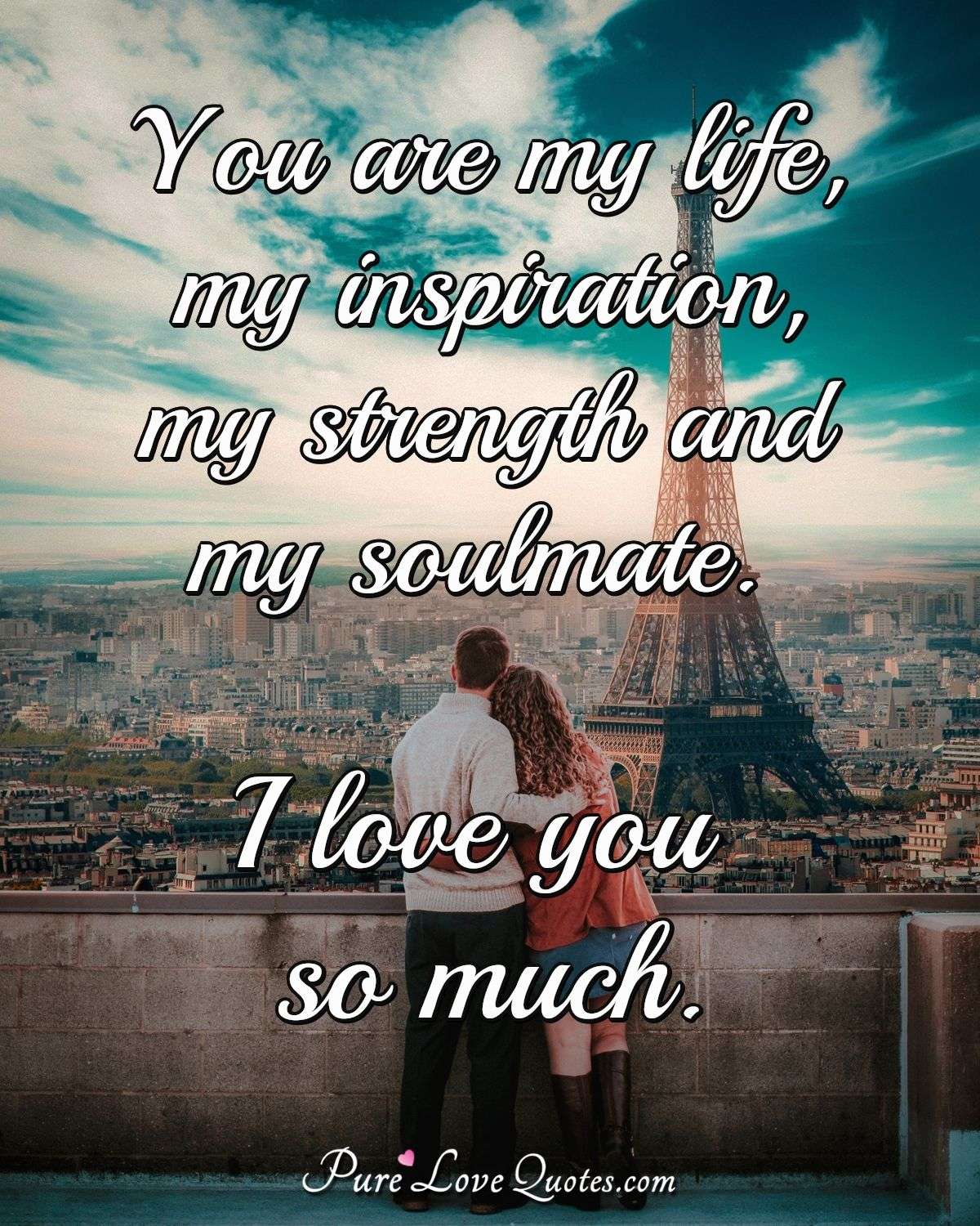 You are my life, my inspiration, my strength and my soulmate. I ...