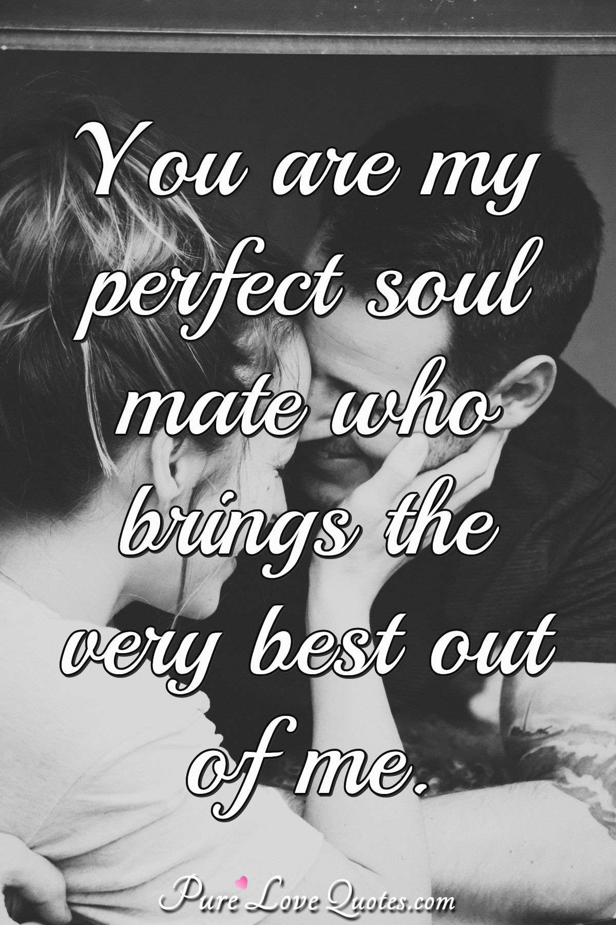 You Are My Perfect Soul Mate Who Brings The Very Best Out Of Me Purelovequotes