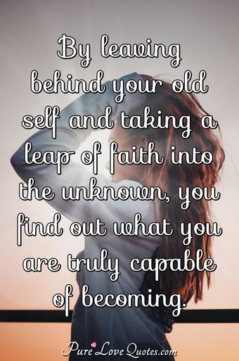 By leaving behind your old self and taking a leap of faith into the ...