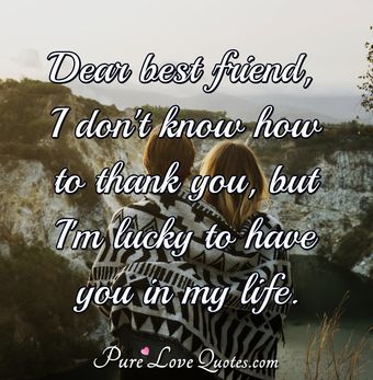 Dear Best Friend, I Don't Know How To Thank You, But I'm Lucky To Have 