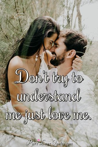 Don't Try To Understand Me Just Love Me. 