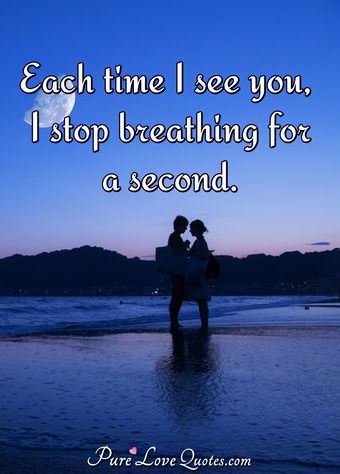 Each time I see you, I stop breathing for a second. | PureLoveQuotes