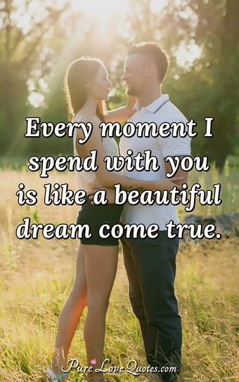 Every moment I spend with you is like a beautiful dream come true ...