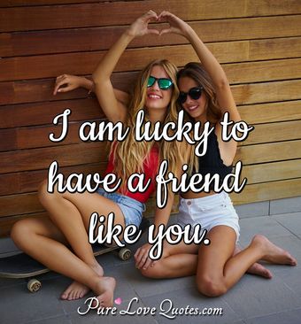 I am lucky to have a friend like you. | PureLoveQuotes