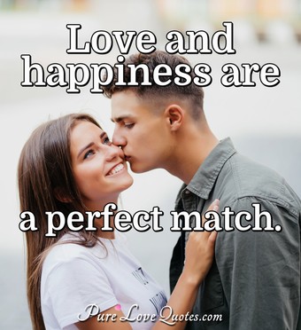 Love and happiness are a perfect match. | PureLoveQuotes