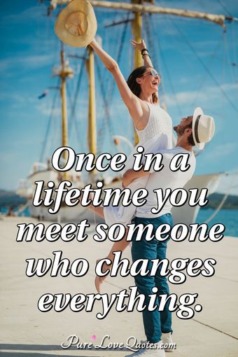 Once in a lifetime you meet someone who changes everything ...