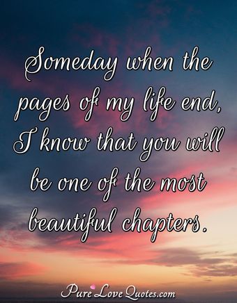 Someday when the pages of my life end, I know that you will be one of ...