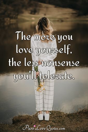 The more you love yourself, the less nonsense you'll tolerate ...