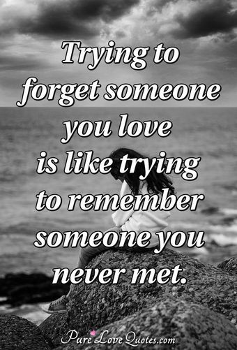 Trying to forget someone you love is like trying to remember someone ...