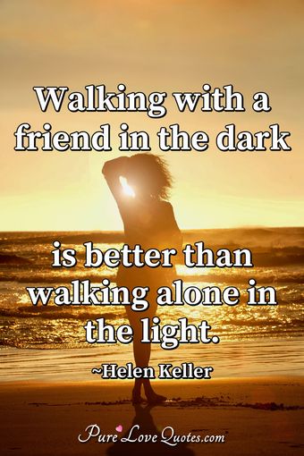 Walking with a friend in the dark is better than walking alone in the ...