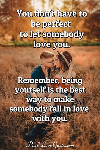 You don't have to be perfect to let somebody love you. Remember, being ...