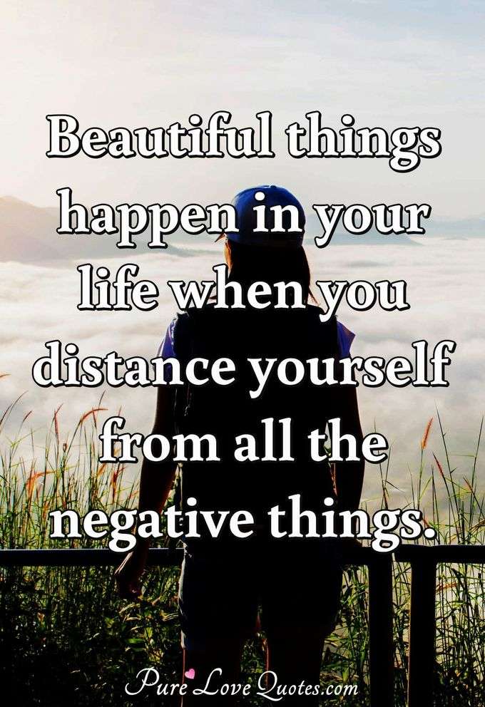 Beautiful Things Happen When You Distance Yourself From Negativity Purelovequotes