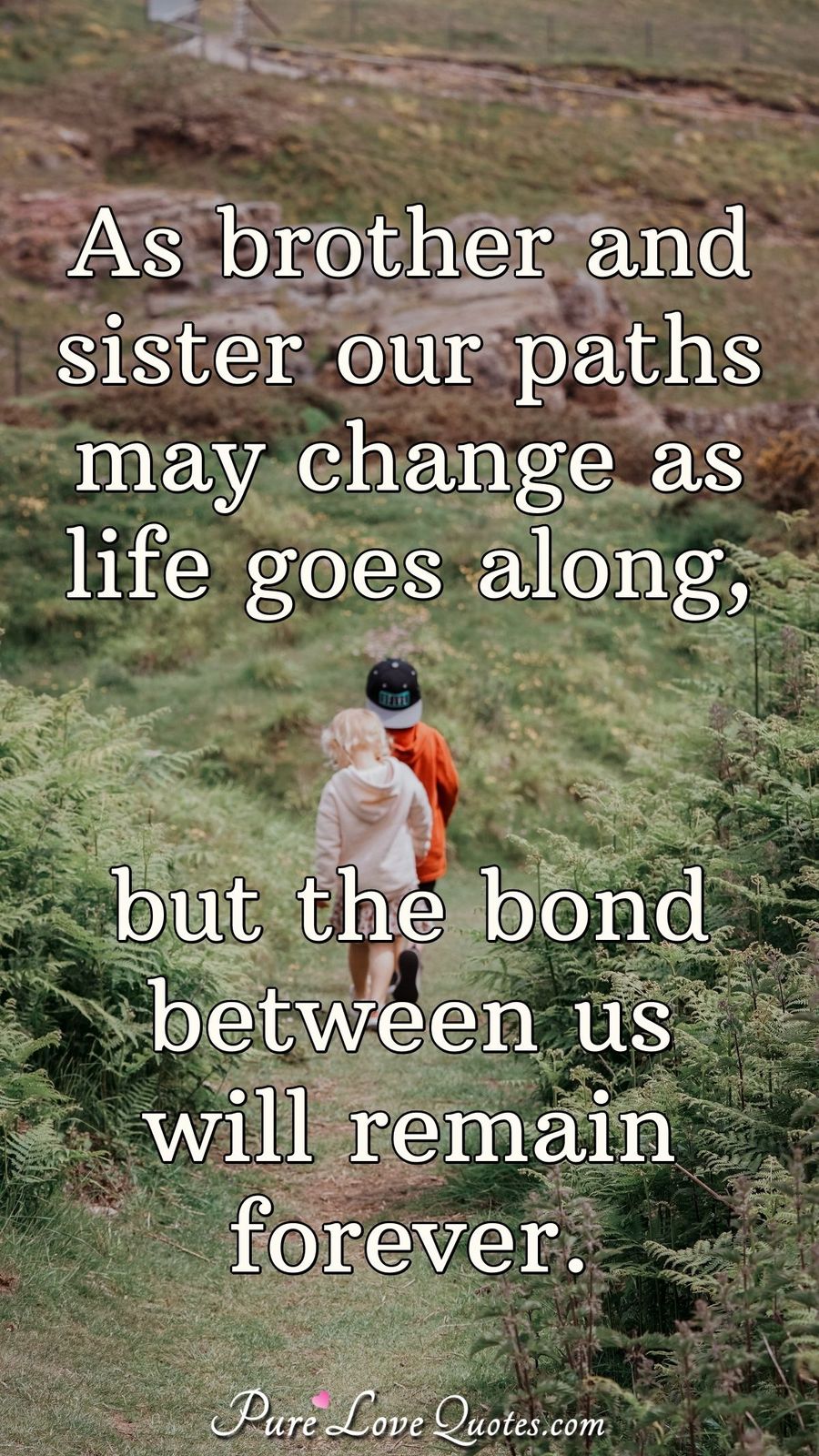 As brother and sister our paths may change as life goes along, but the ...