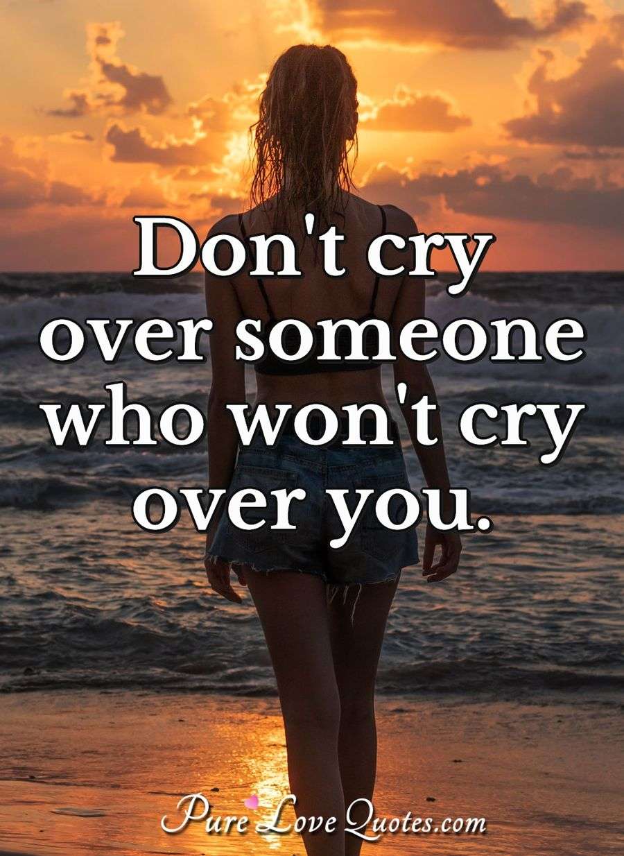 Don T Cry Over Someone Who Won T Cry Over You Purelovequotes