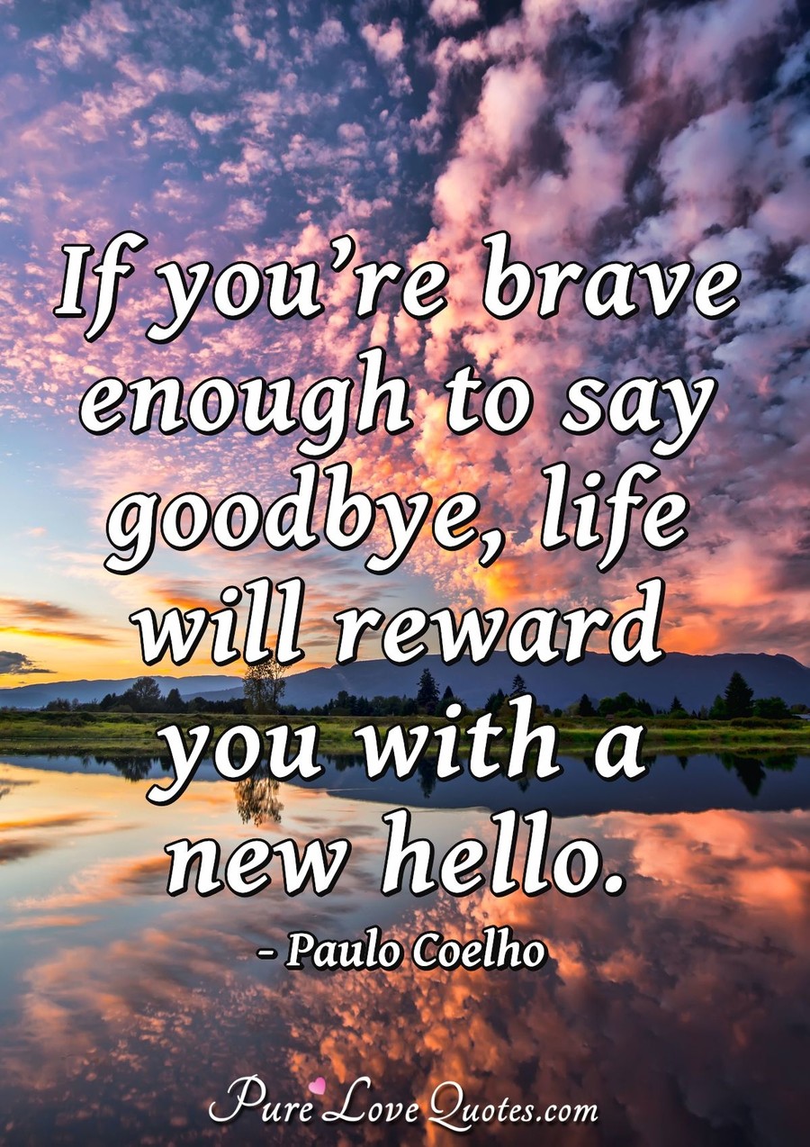 If you’re brave enough to say goodbye, life will reward you with a new ...