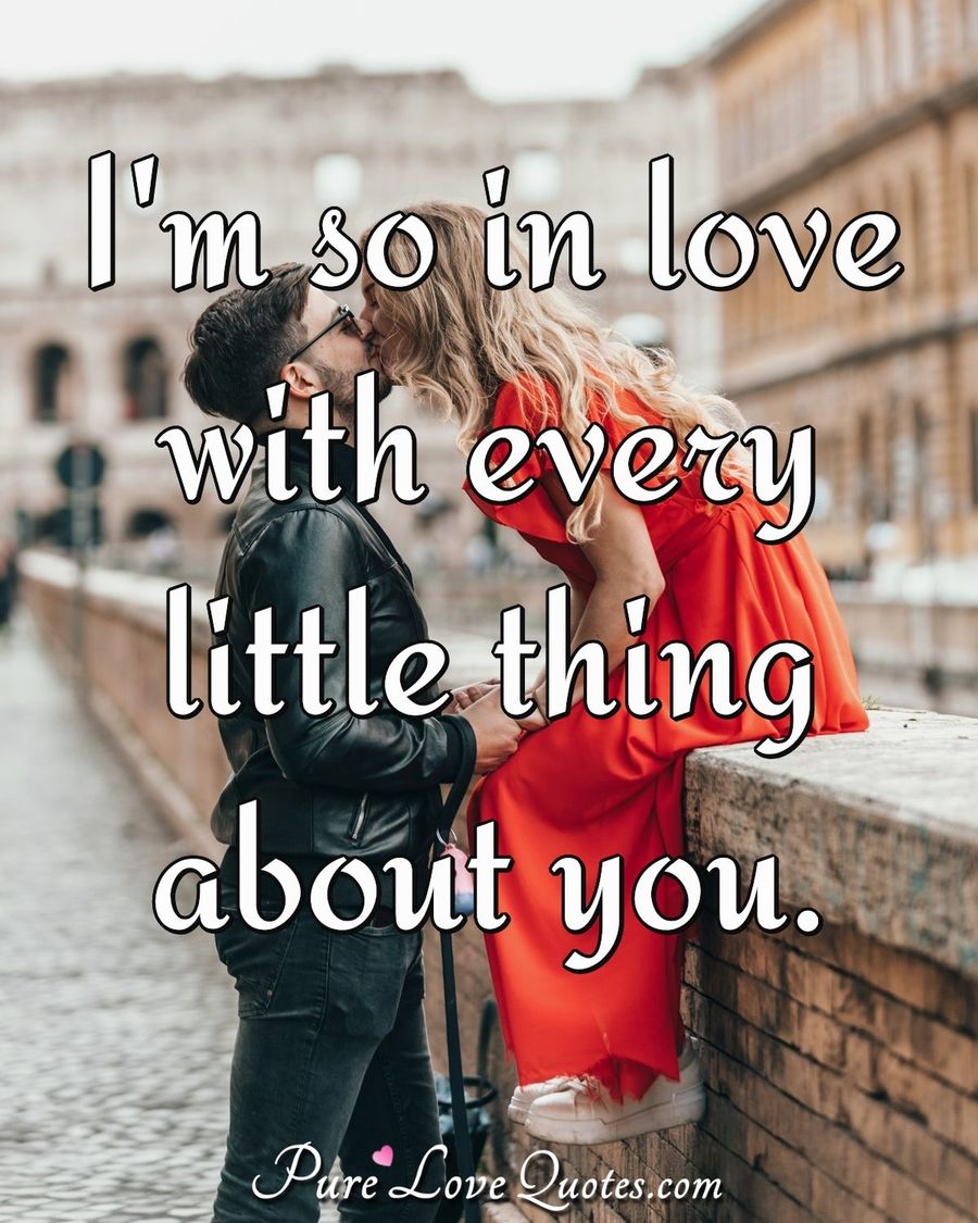 I'm so in love with every little thing about you. | PureLoveQuotes