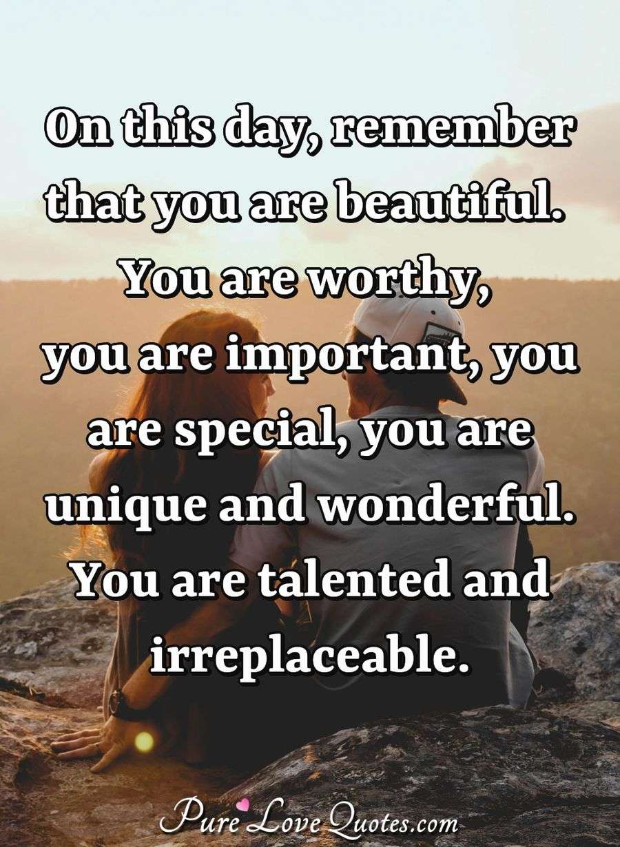 On this day, remember that you are beautiful. You are worthy, you are