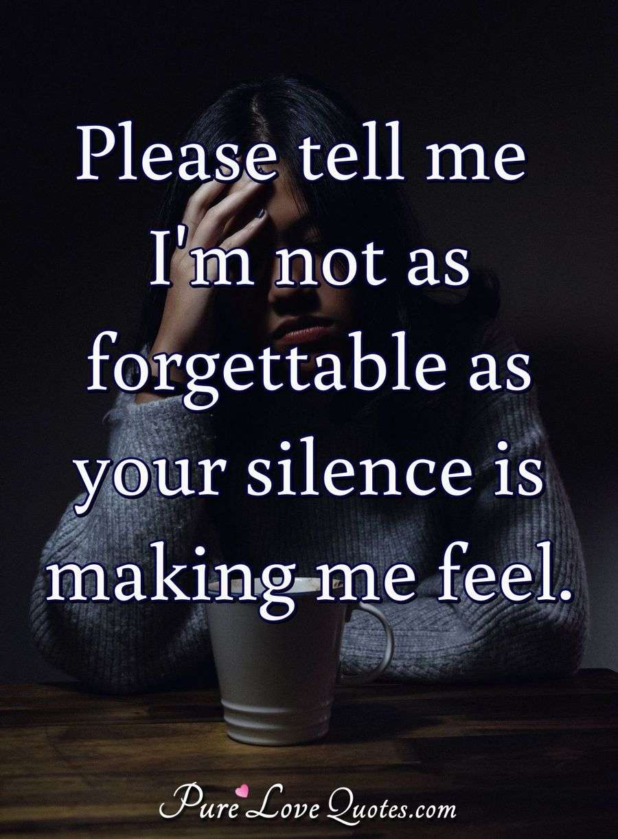 Please tell me I m not as forgettable as your silence  is 