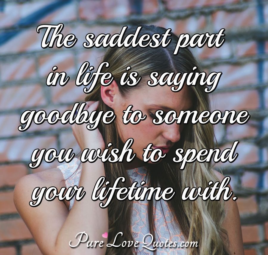The Saddest Part In Life Is Saying Goodbye To Someone You Wish To Spend Your Purelovequotes